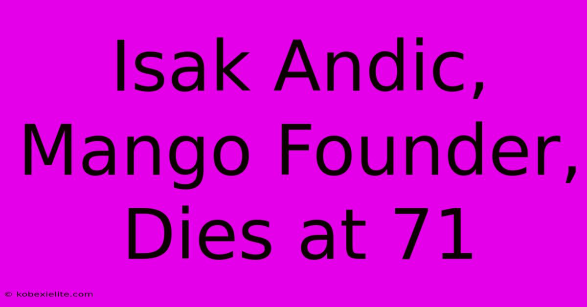 Isak Andic, Mango Founder, Dies At 71 Isak Andic, Mango Founder, Dies At 71