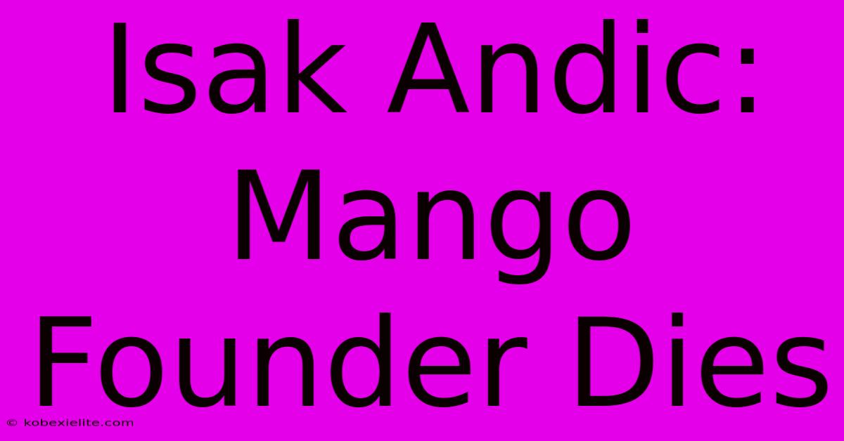 Isak Andic: Mango Founder Dies Isak Andic: Mango Founder Dies