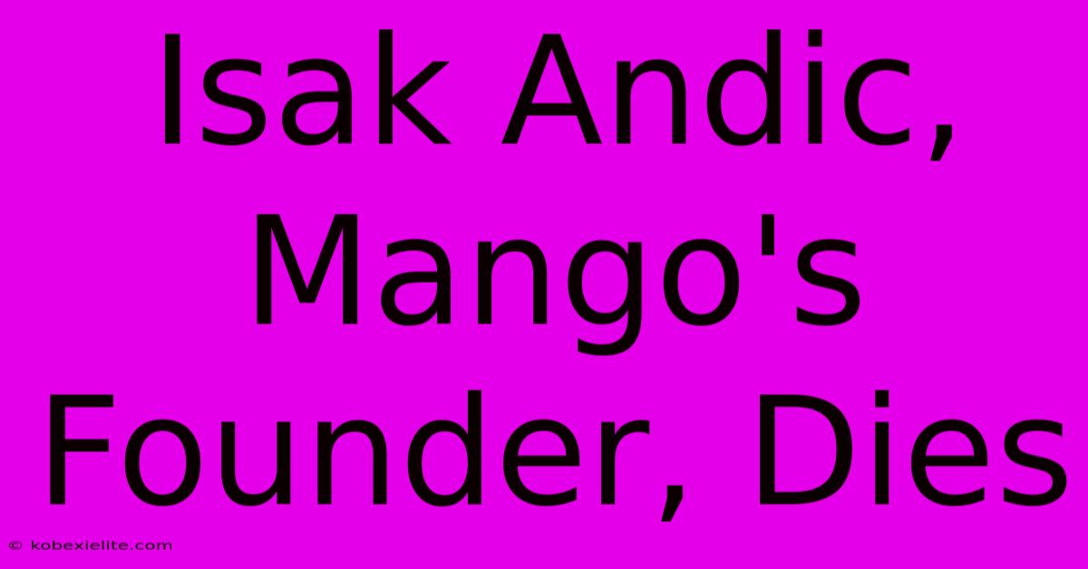 Isak Andic, Mango's Founder, Dies Isak Andic, Mango's Founder, Dies