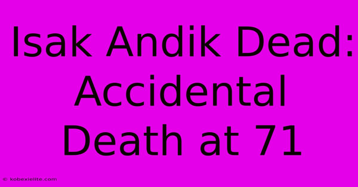 Isak Andik Dead: Accidental Death At 71 Isak Andik Dead: Accidental Death At 71
