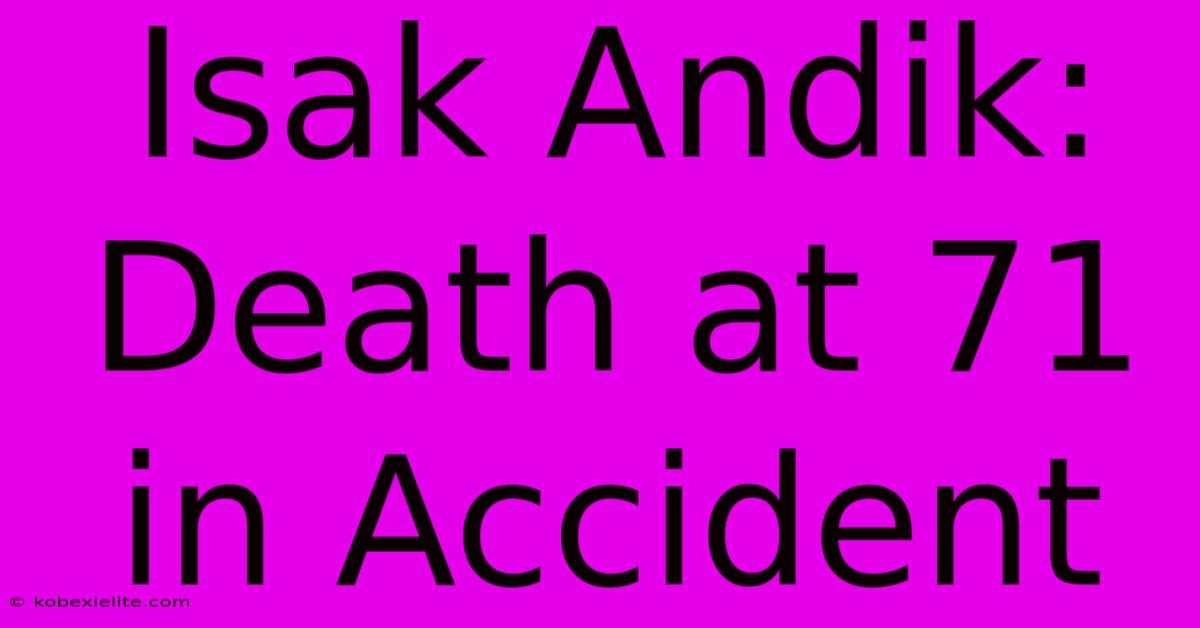 Isak Andik: Death At 71 In Accident Isak Andik: Death At 71 In Accident