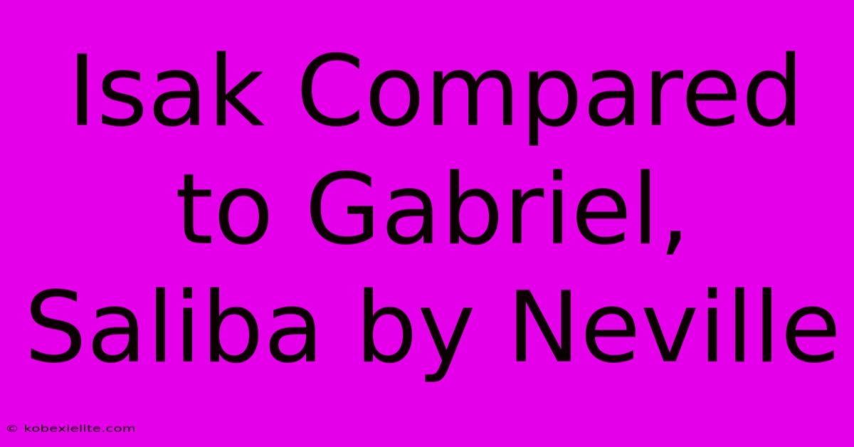 Isak Compared To Gabriel, Saliba By Neville