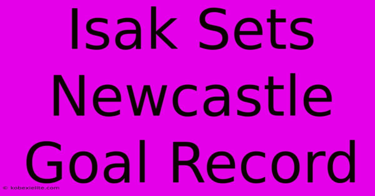 Isak Sets Newcastle Goal Record