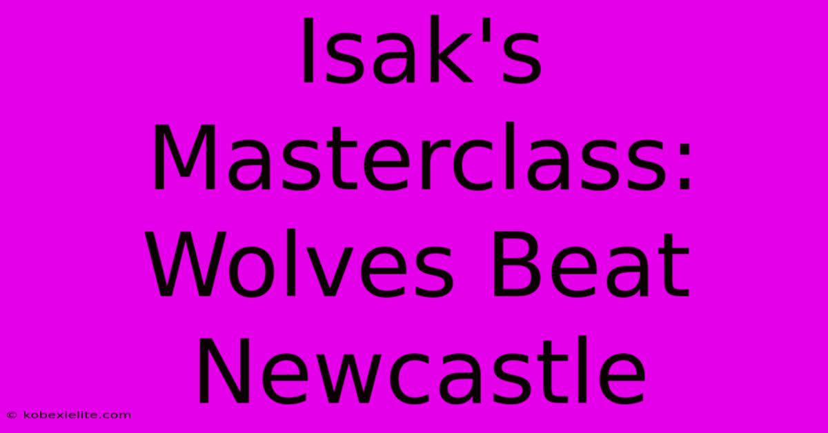 Isak's Masterclass: Wolves Beat Newcastle