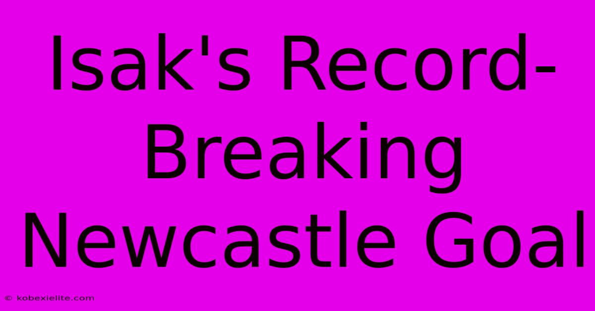 Isak's Record-Breaking Newcastle Goal