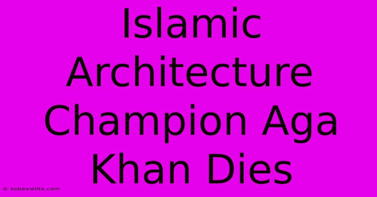 Islamic Architecture Champion Aga Khan Dies