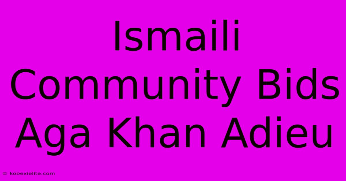 Ismaili Community Bids Aga Khan Adieu