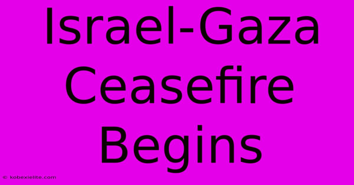 Israel-Gaza Ceasefire Begins