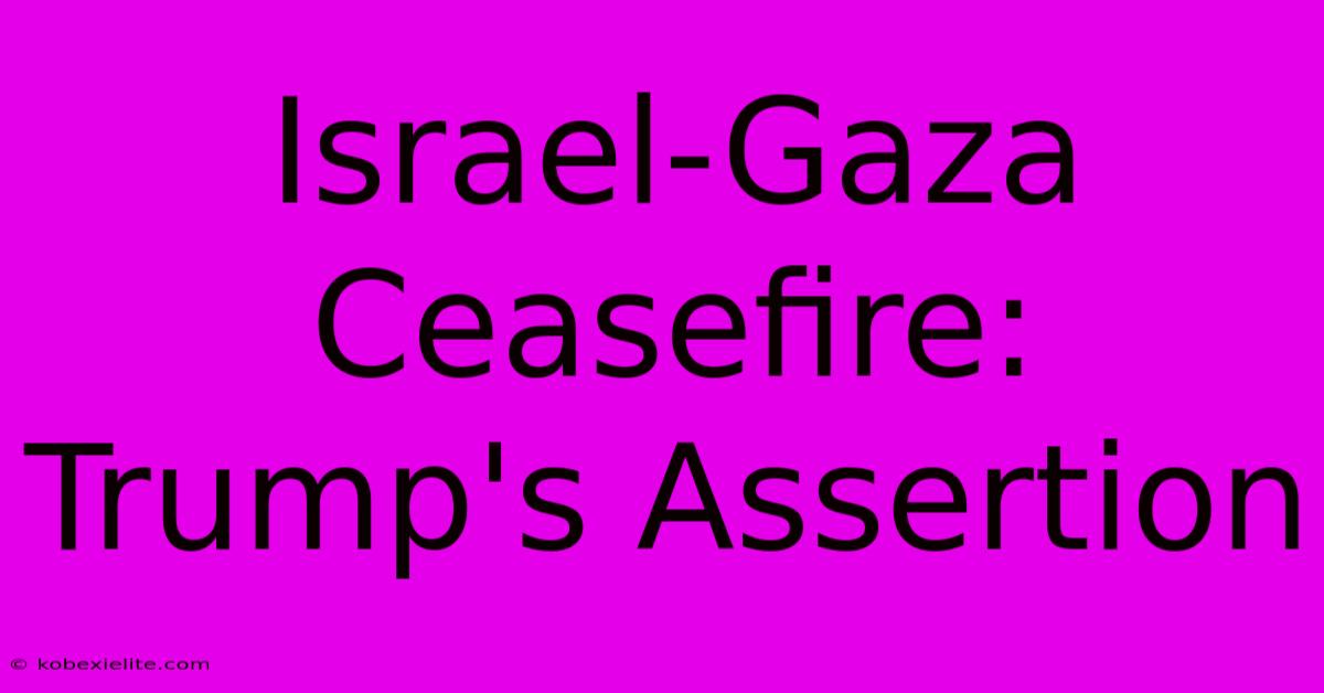 Israel-Gaza Ceasefire: Trump's Assertion