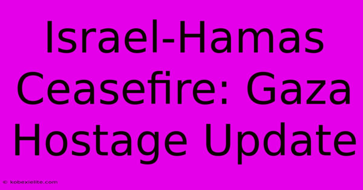 Israel-Hamas Ceasefire: Gaza Hostage Update