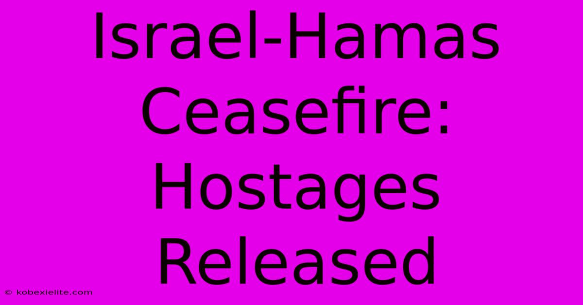 Israel-Hamas Ceasefire: Hostages Released