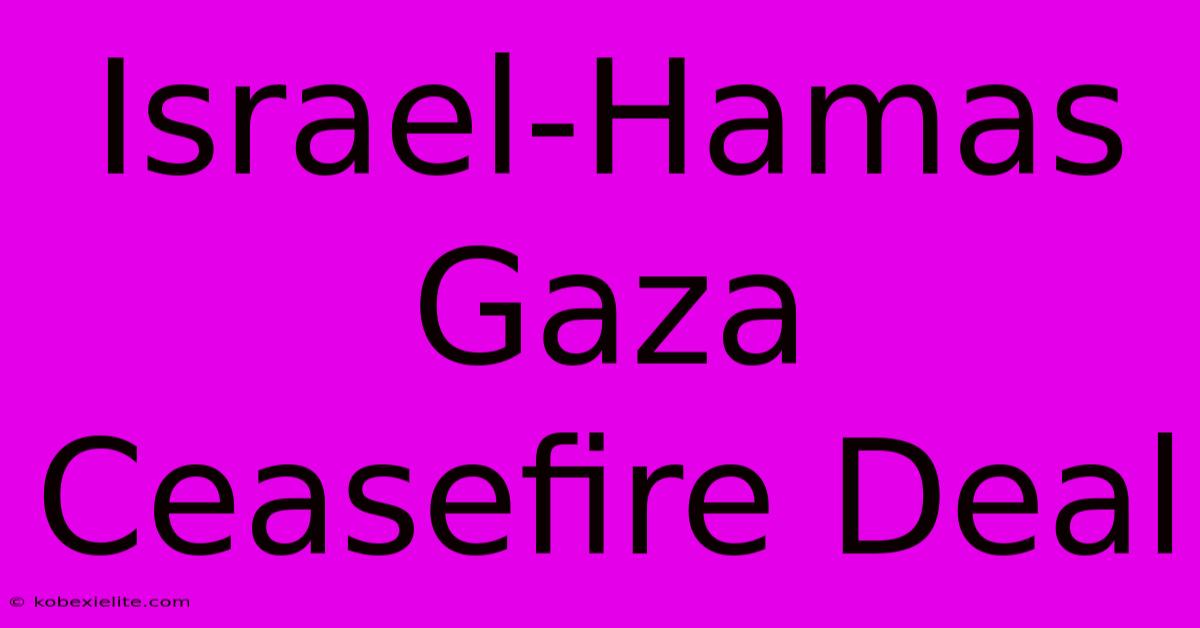 Israel-Hamas Gaza Ceasefire Deal