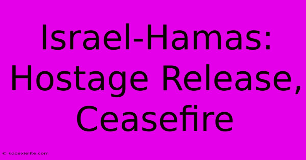 Israel-Hamas: Hostage Release, Ceasefire