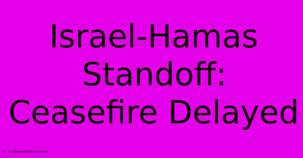 Israel-Hamas Standoff: Ceasefire Delayed