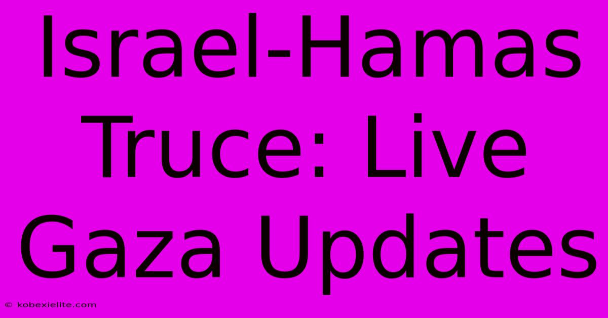 Israel-Hamas Truce: Live Gaza Updates