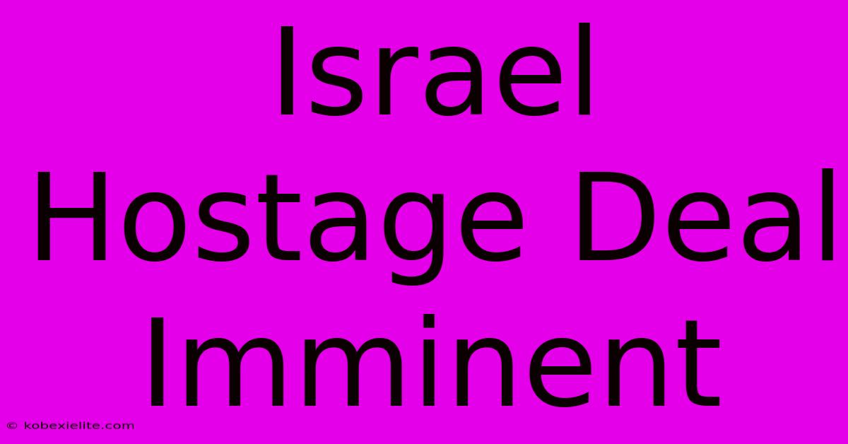 Israel Hostage Deal Imminent