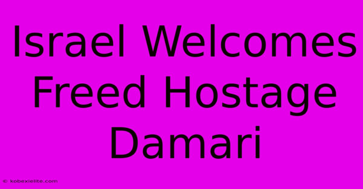 Israel Welcomes Freed Hostage Damari