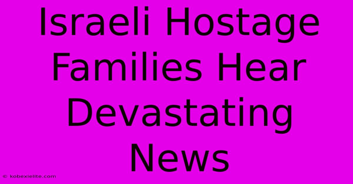 Israeli Hostage Families Hear Devastating News