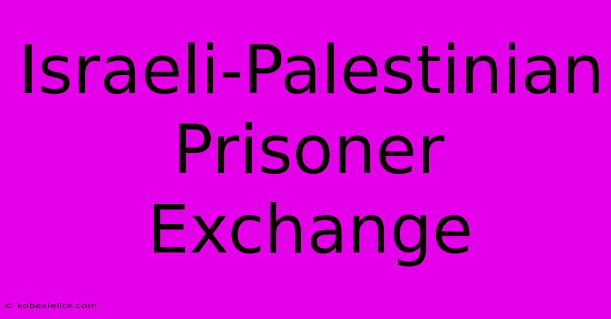 Israeli-Palestinian Prisoner Exchange