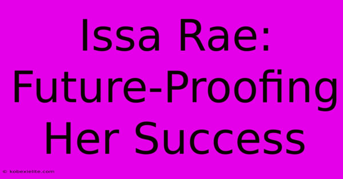 Issa Rae: Future-Proofing Her Success