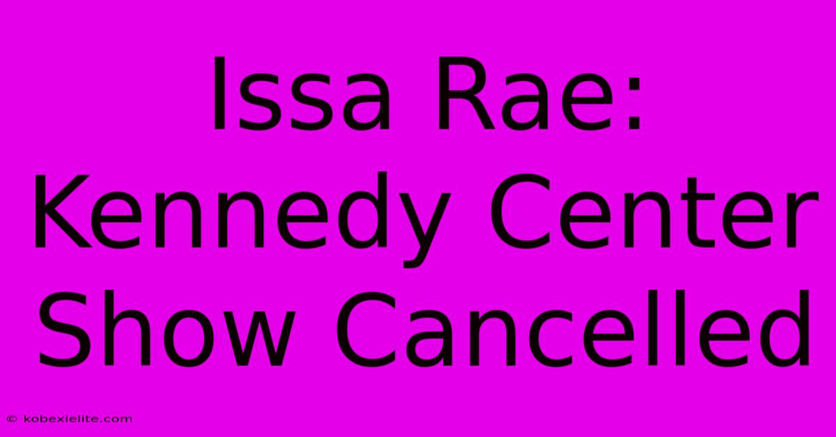 Issa Rae: Kennedy Center Show Cancelled