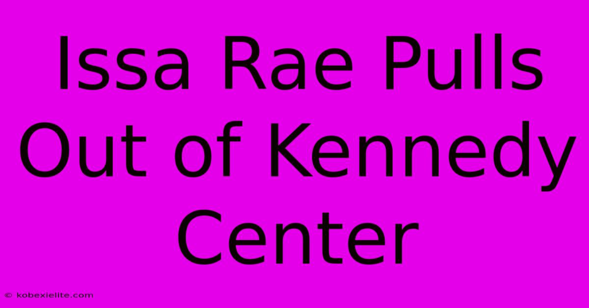 Issa Rae Pulls Out Of Kennedy Center