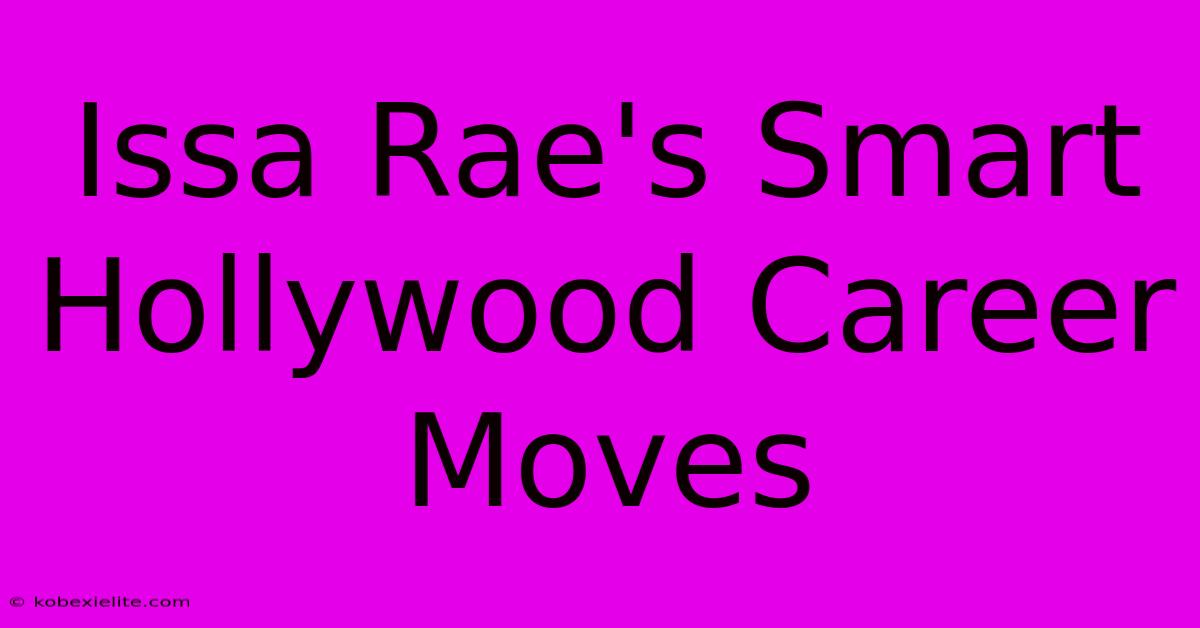 Issa Rae's Smart Hollywood Career Moves