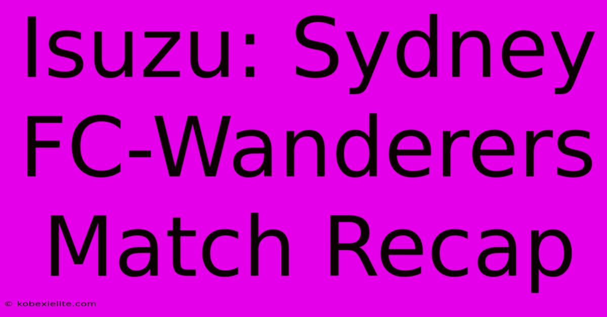 Isuzu: Sydney FC-Wanderers Match Recap