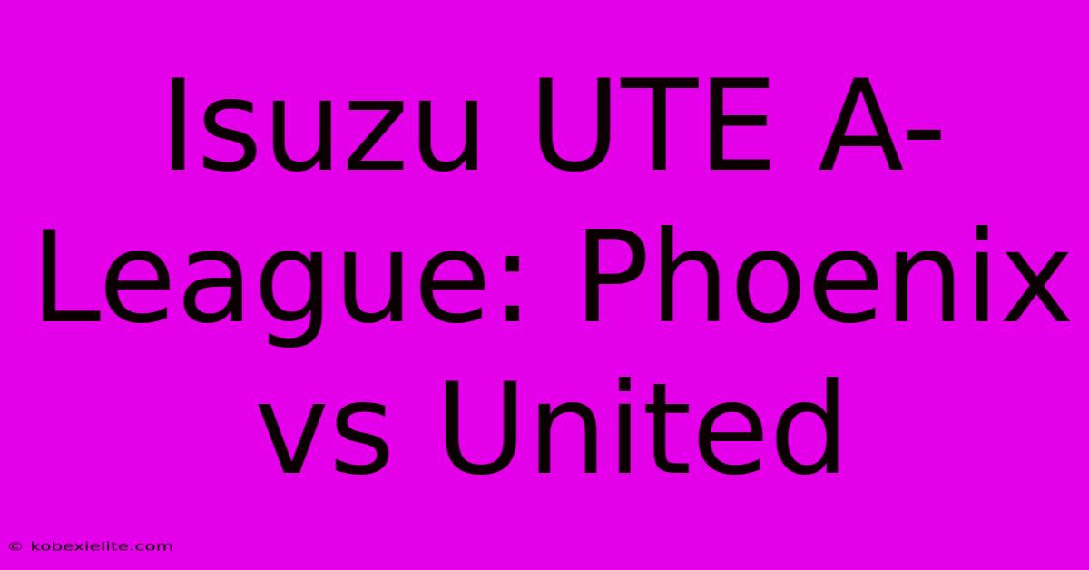 Isuzu UTE A-League: Phoenix Vs United