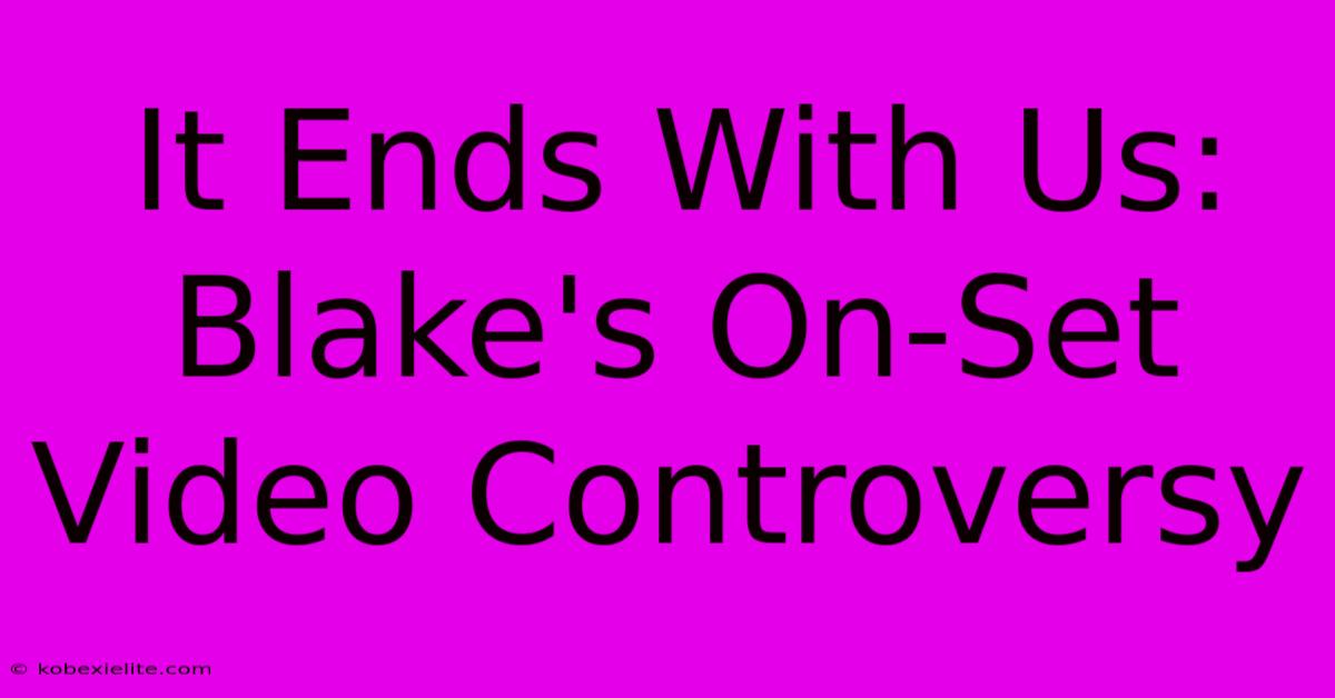 It Ends With Us: Blake's On-Set Video Controversy