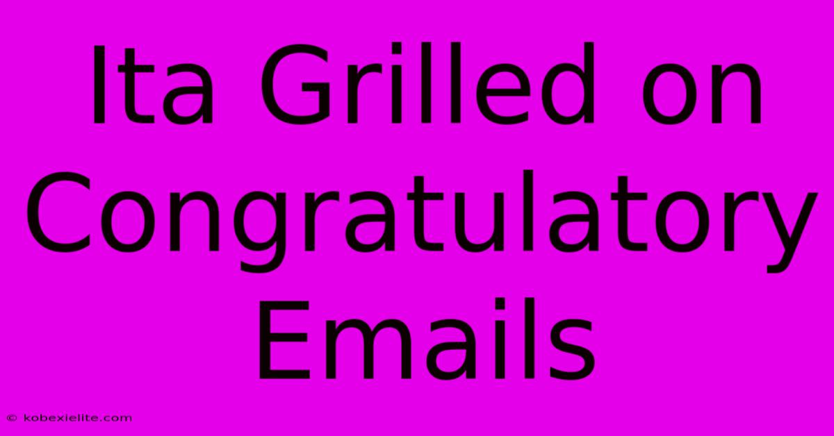 Ita Grilled On Congratulatory Emails