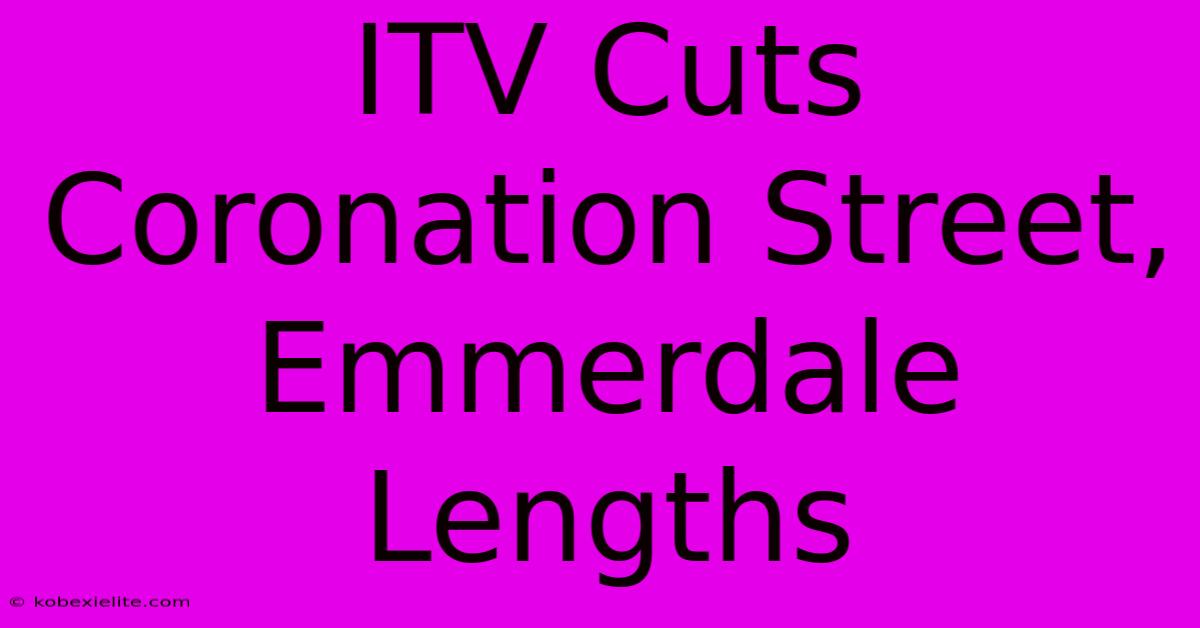 ITV Cuts Coronation Street, Emmerdale Lengths