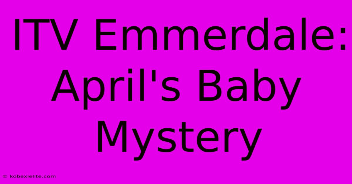 ITV Emmerdale: April's Baby Mystery