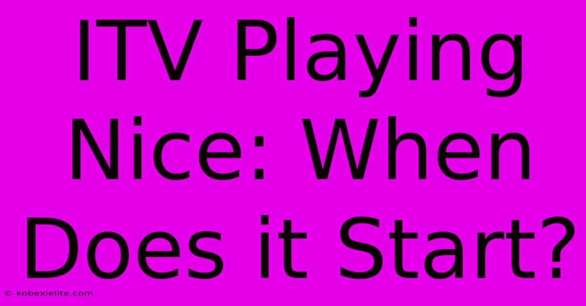 ITV Playing Nice: When Does It Start?