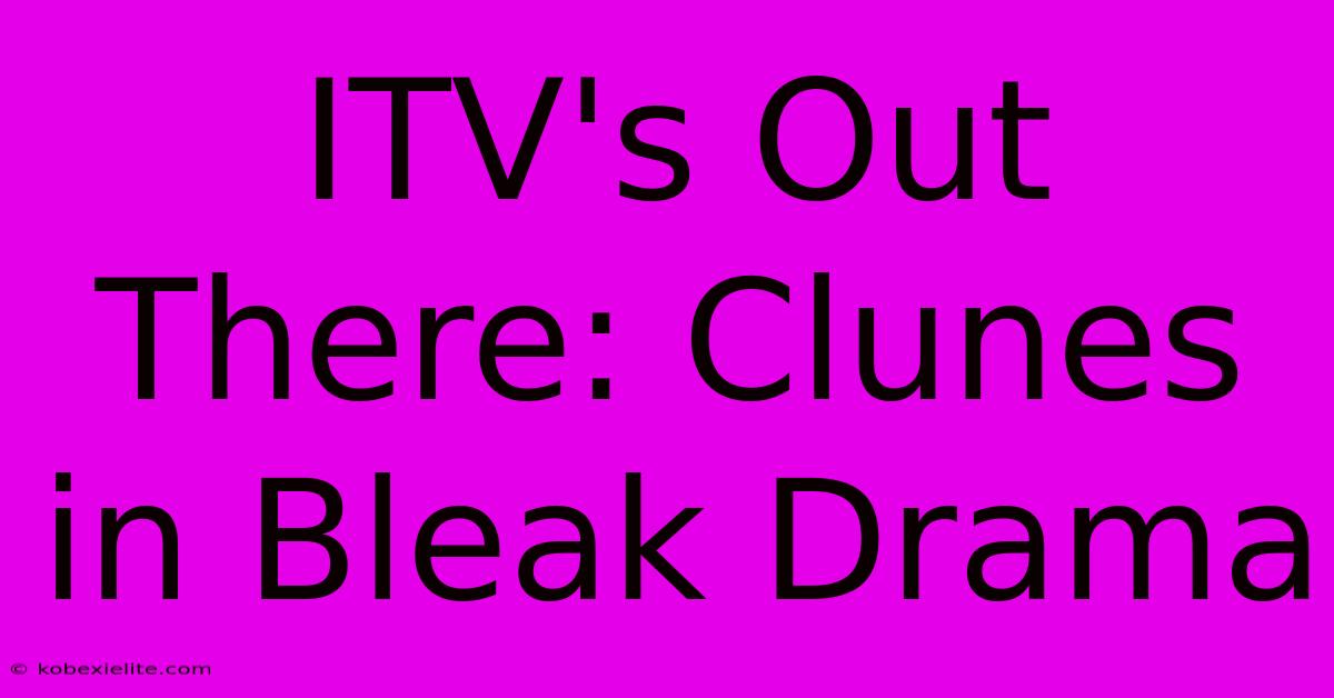 ITV's Out There: Clunes In Bleak Drama