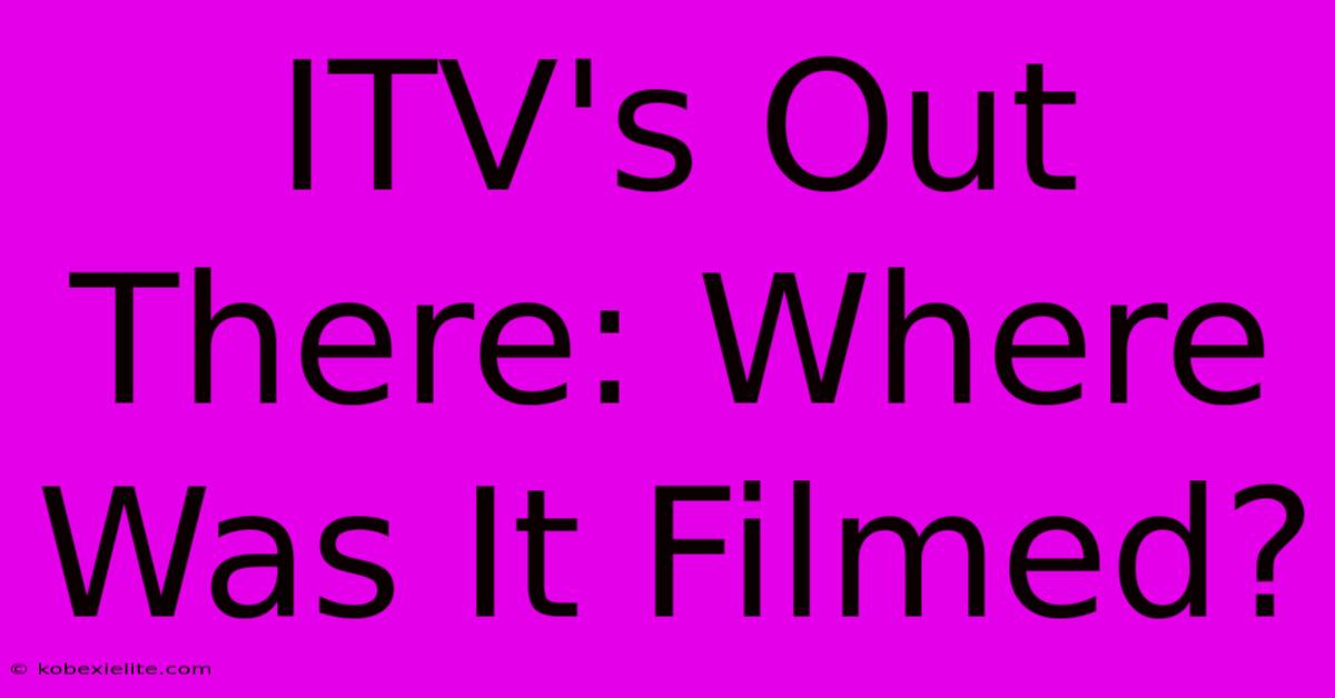 ITV's Out There: Where Was It Filmed?