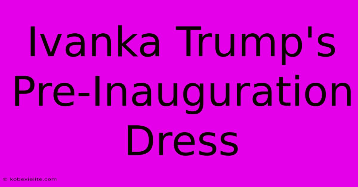 Ivanka Trump's Pre-Inauguration Dress