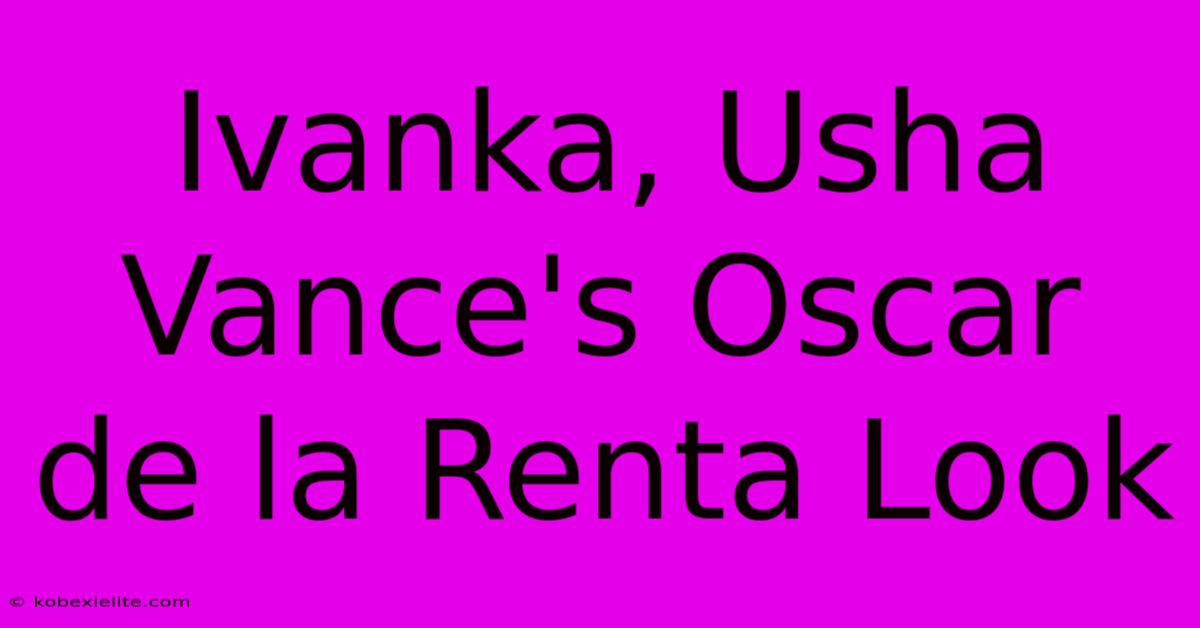 Ivanka, Usha Vance's Oscar De La Renta Look