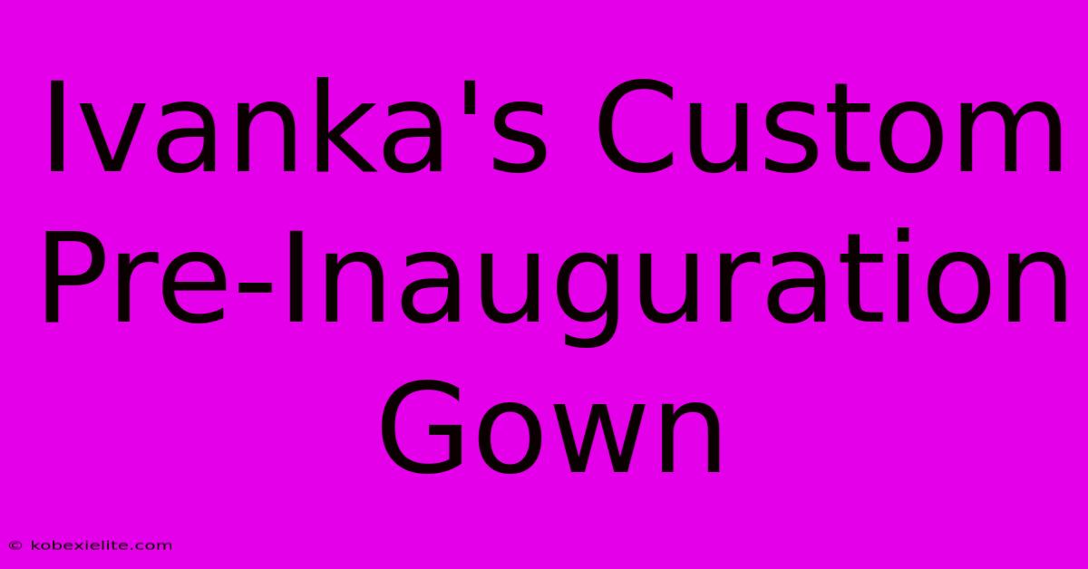 Ivanka's Custom Pre-Inauguration Gown