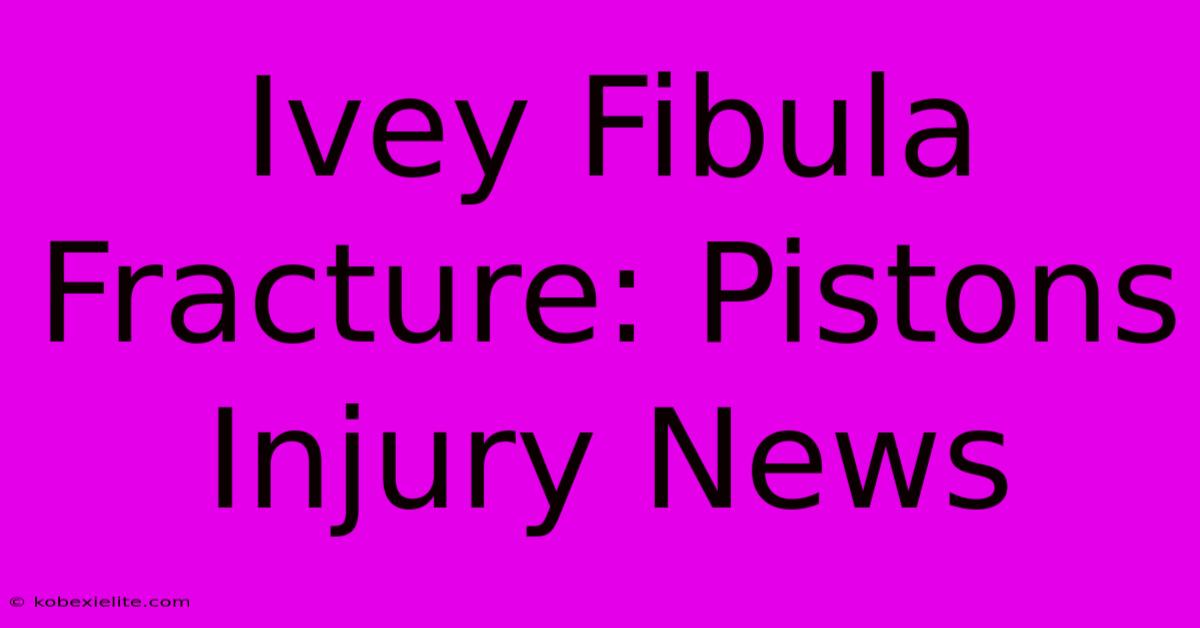 Ivey Fibula Fracture: Pistons Injury News