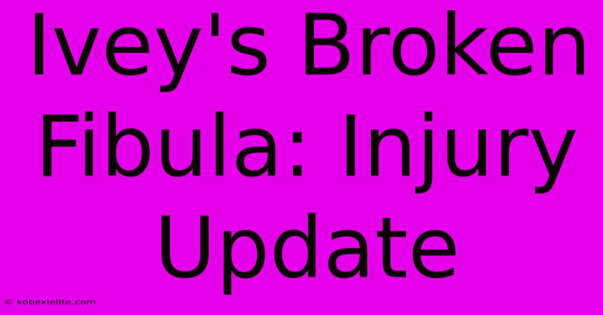 Ivey's Broken Fibula: Injury Update