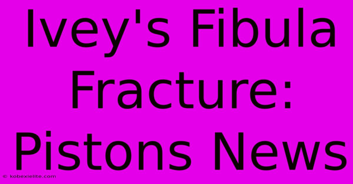 Ivey's Fibula Fracture: Pistons News