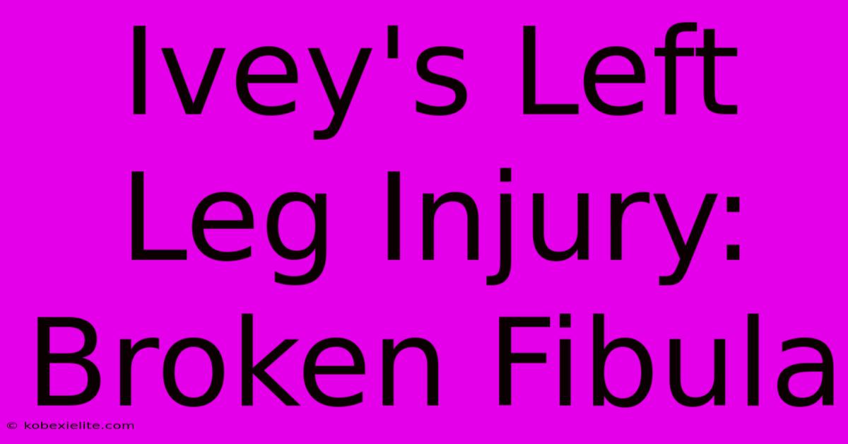 Ivey's Left Leg Injury: Broken Fibula