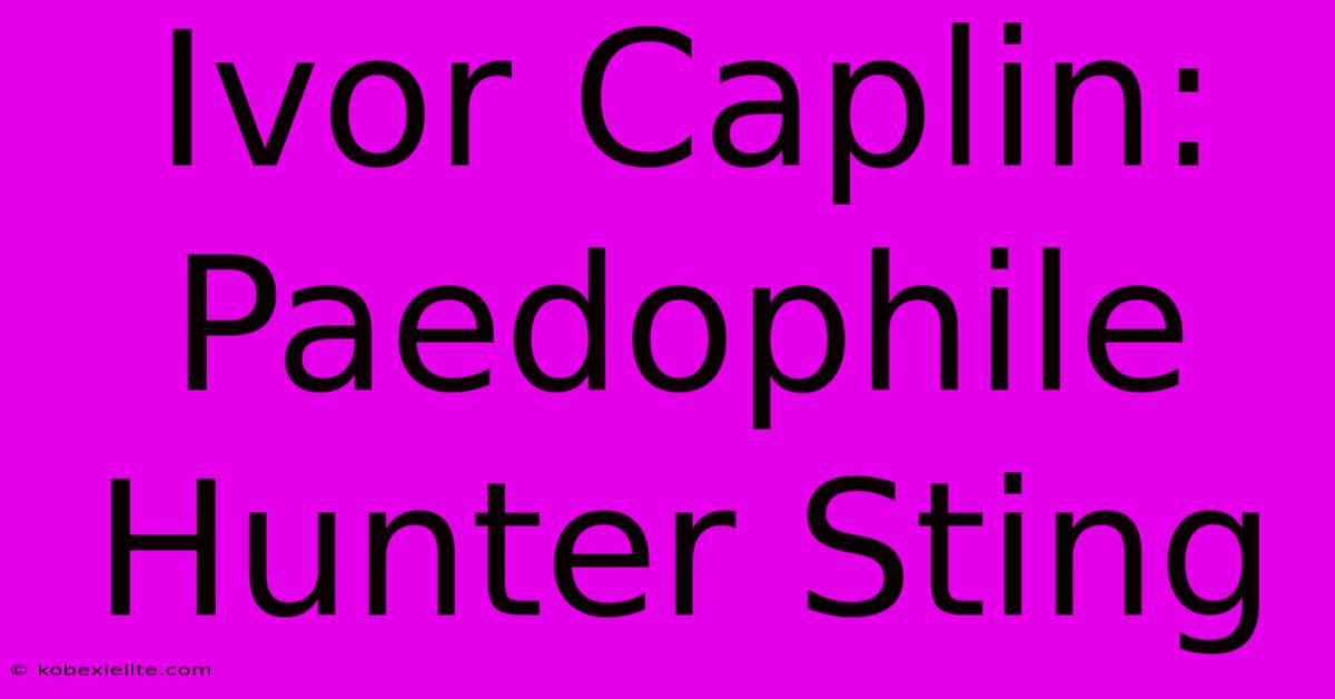 Ivor Caplin: Paedophile Hunter Sting