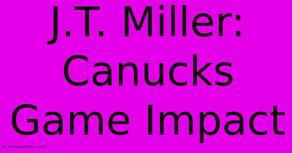 J.T. Miller: Canucks Game Impact