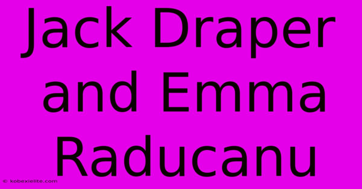 Jack Draper And Emma Raducanu