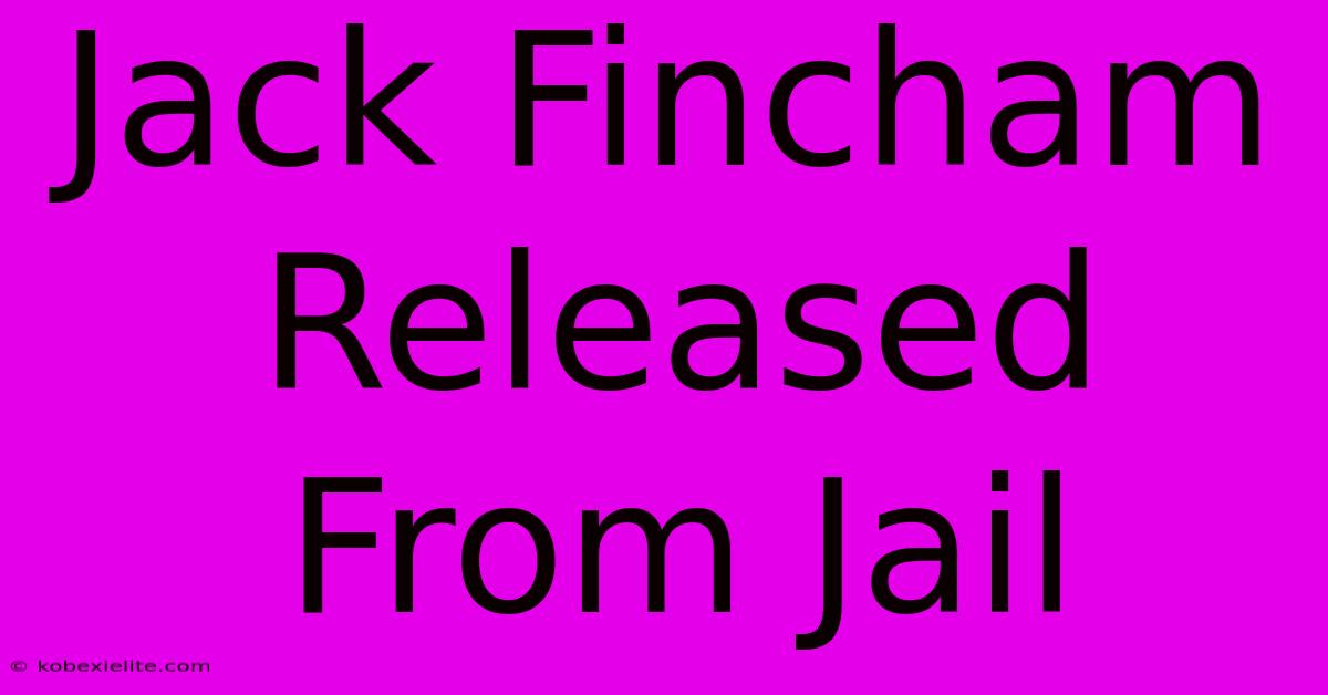 Jack Fincham Released From Jail