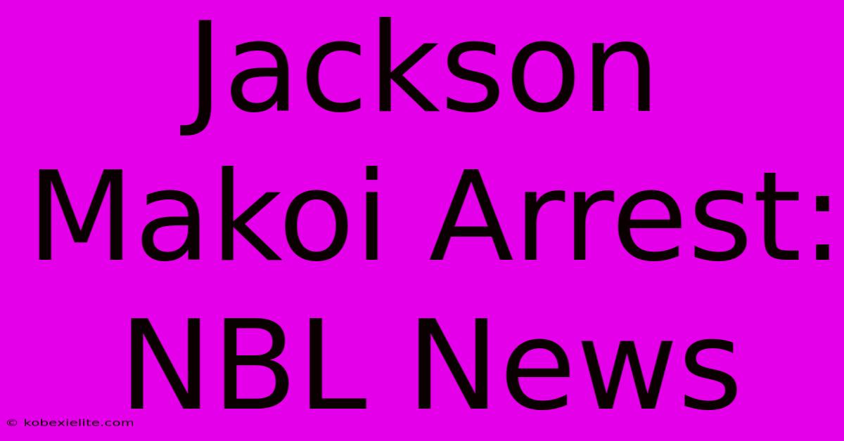 Jackson Makoi Arrest: NBL News