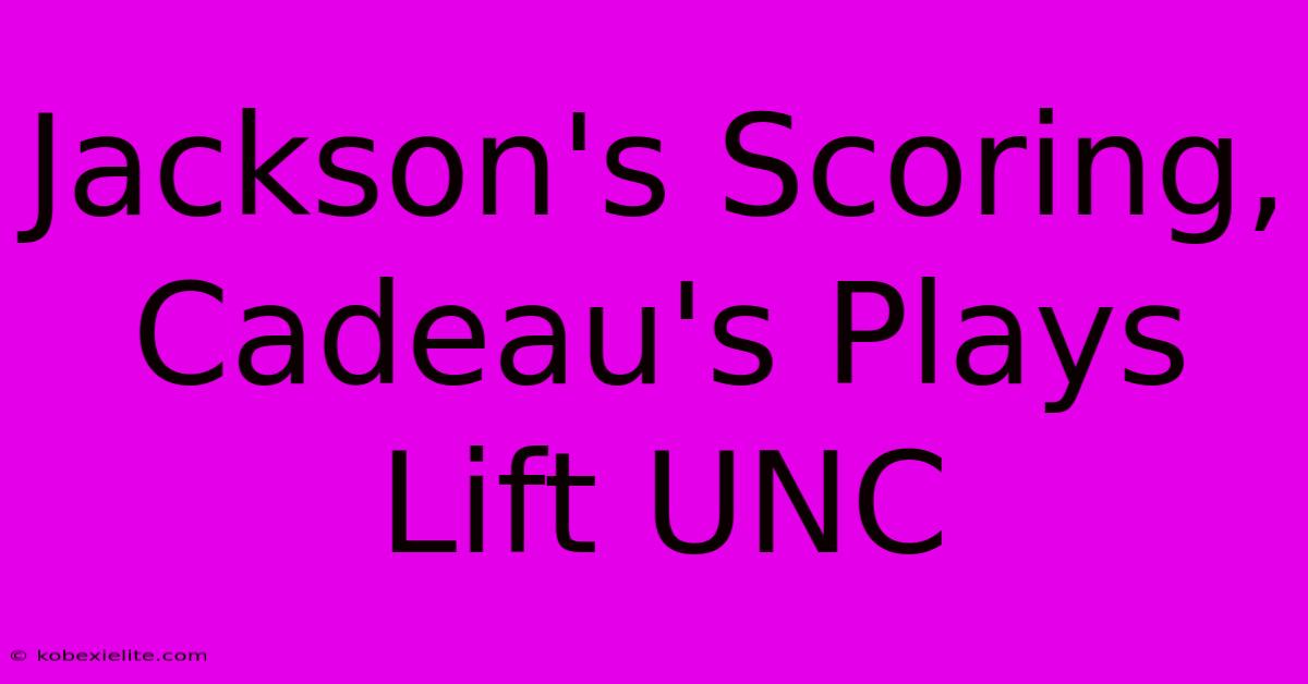 Jackson's Scoring, Cadeau's Plays Lift UNC