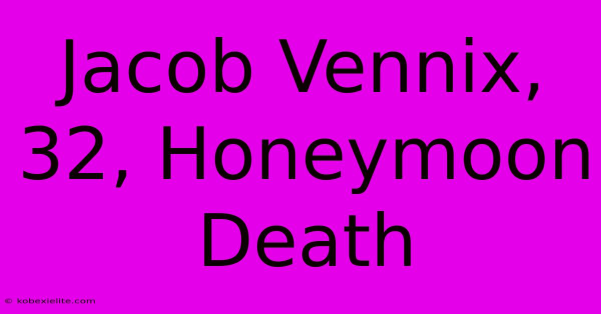 Jacob Vennix, 32, Honeymoon Death